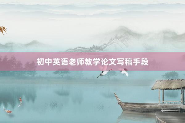 初中英语老师教学论文写稿手段