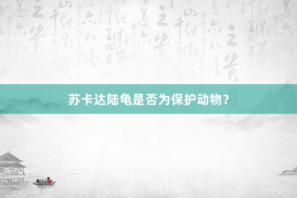 苏卡达陆龟是否为保护动物？